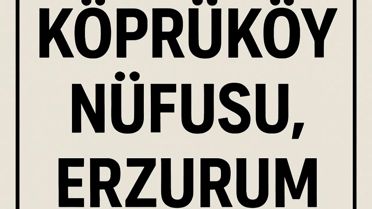 Köprüköy Nüfusu Erzurum – Mahalle Mahalle Güncel Veriler