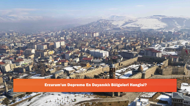 Erzurum'un Depreme En Dayanıklı Bölgeleri Hangisi?