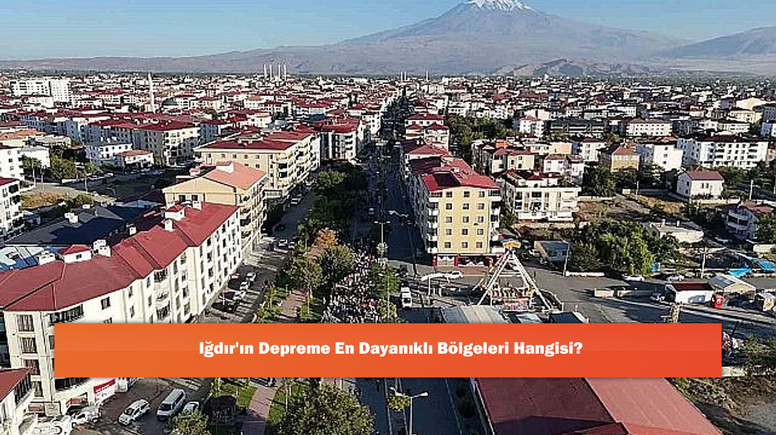 Iğdır'ın Depreme En Dayanıklı Bölgeleri Hangisi?